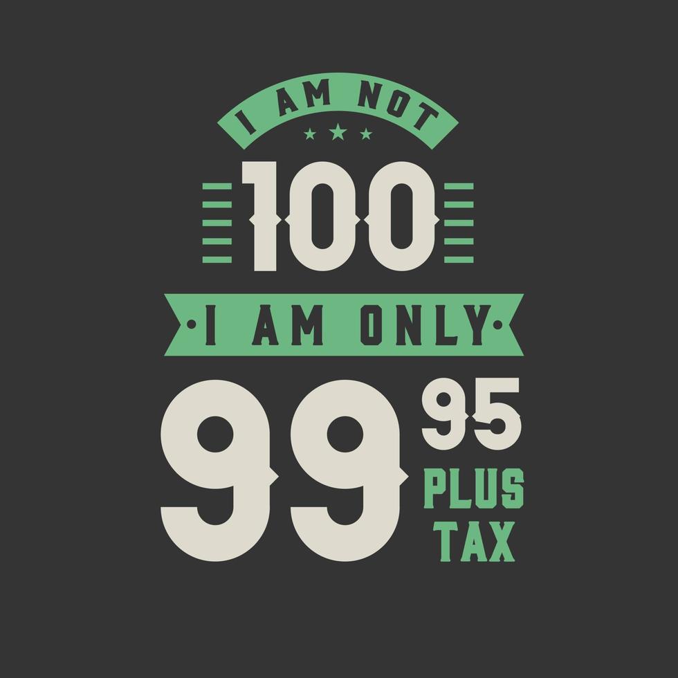 I am not 100, I am Only 99.95 plus tax, 100 years old birthday celebration vector