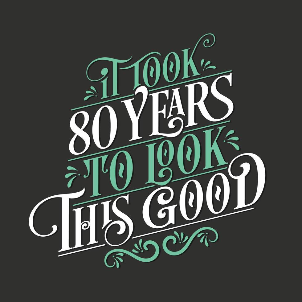 It took 80 years to look this good - 80 Birthday and 80 Anniversary celebration with beautiful calligraphic lettering design. vector