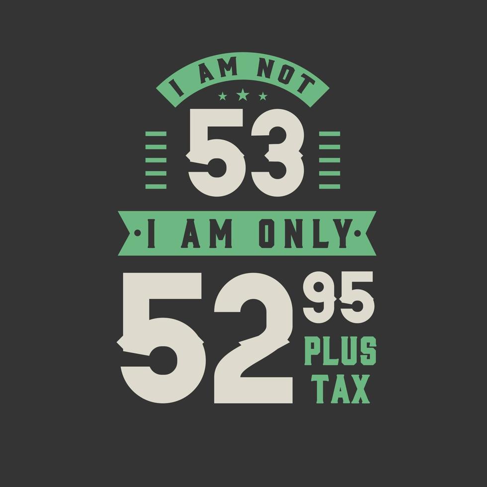 I am not 53, I am Only 52.95 plus tax, 53 years old birthday celebration vector