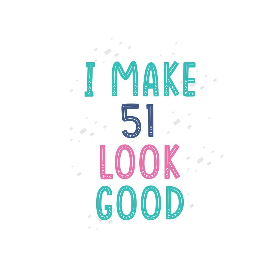 I Make 51 look good, 51 birthday celebration lettering design vector