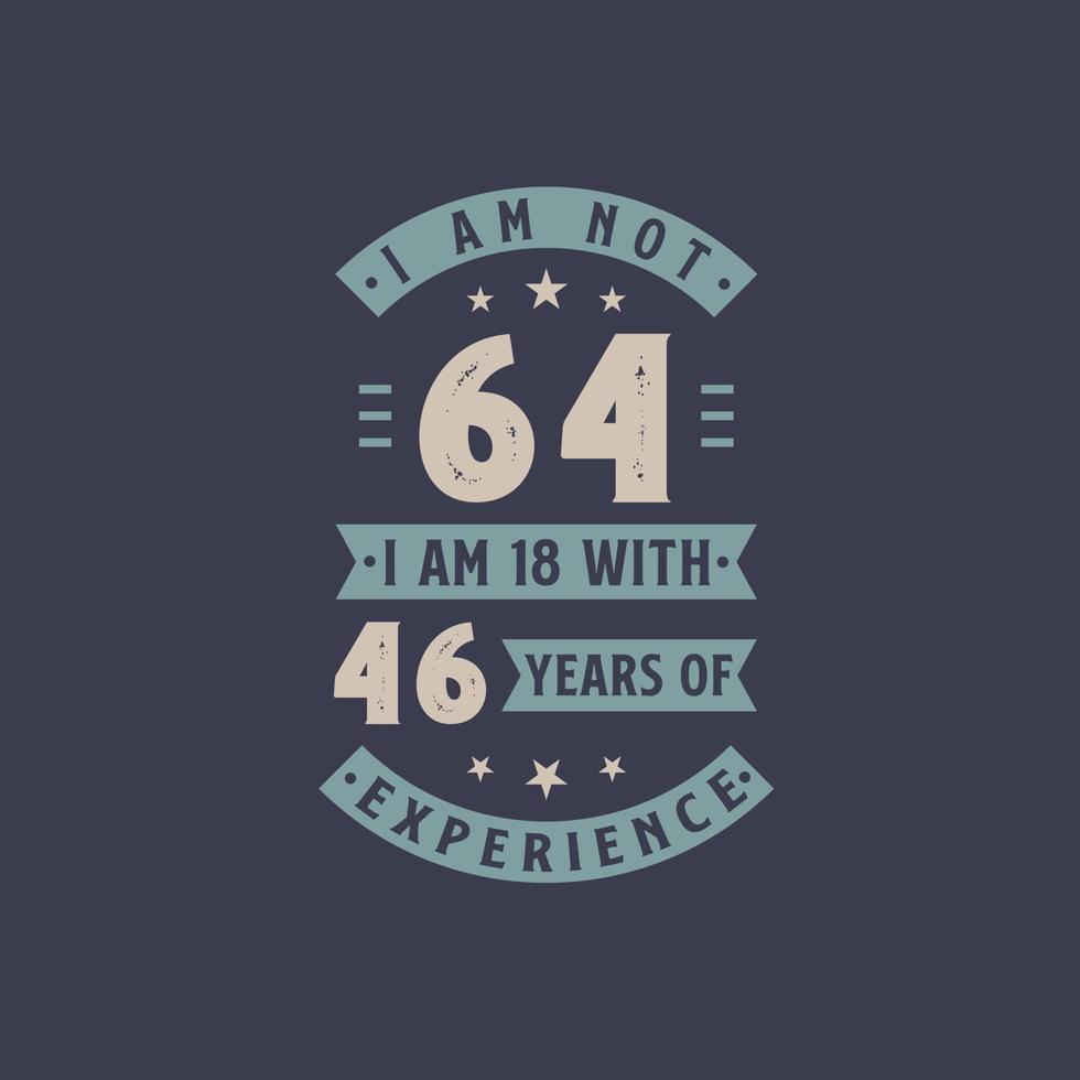 I am not 64, I am 18 with 46 years of experience - 64 years old birthday celebration vector