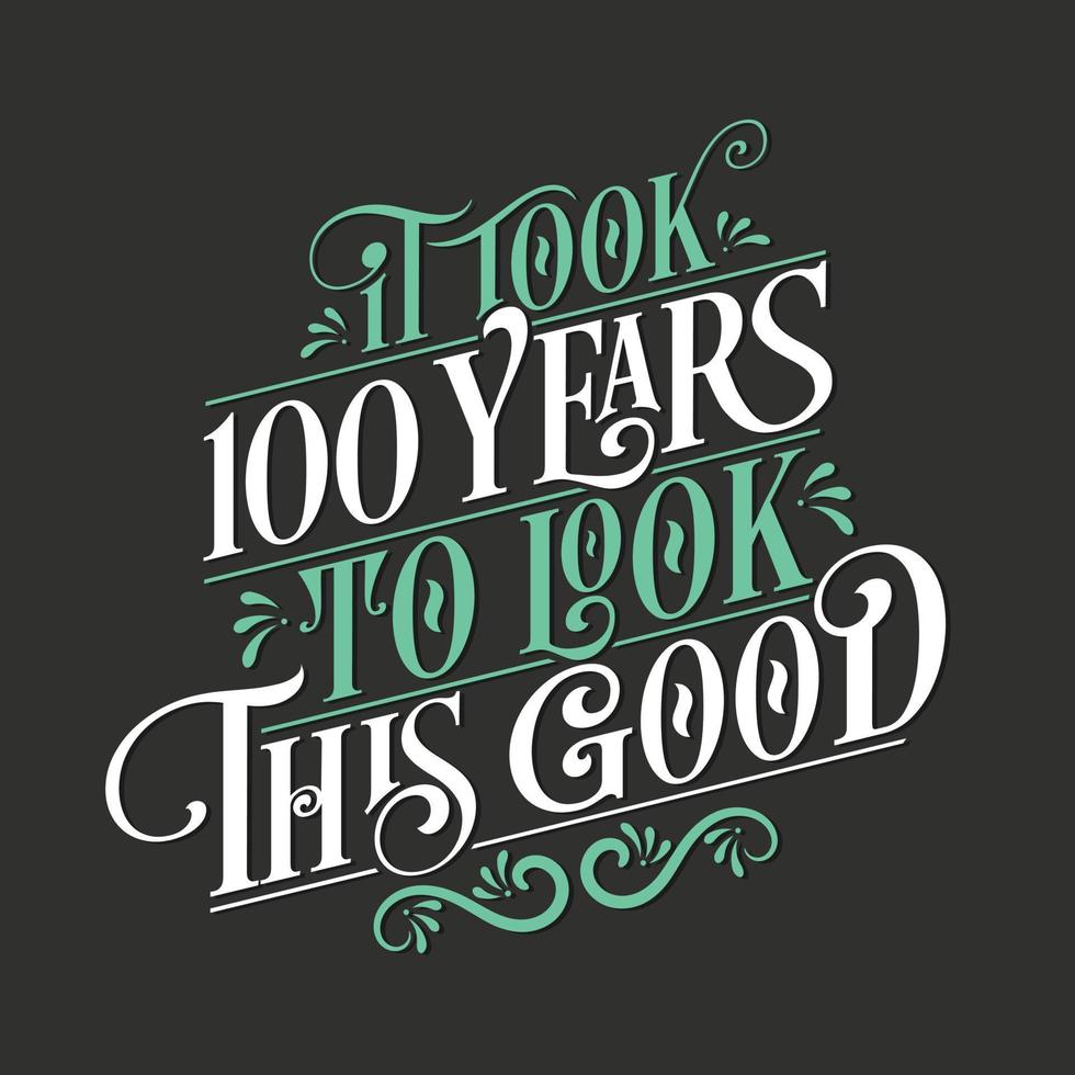 It took 100 years to look this good - 100 Birthday and 100 Anniversary celebration with beautiful calligraphic lettering design. vector