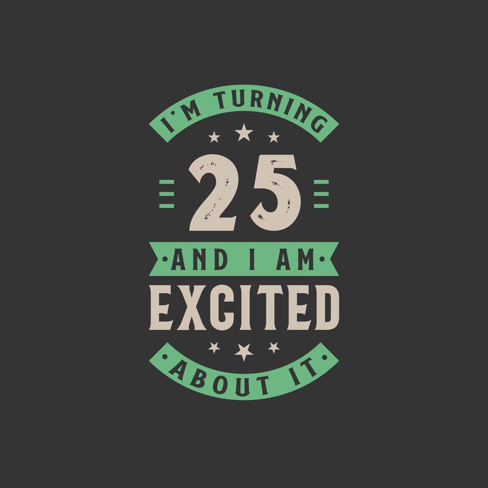 I'm Turning 25 and I am Excited about it, 25 years old birthday celebration vector