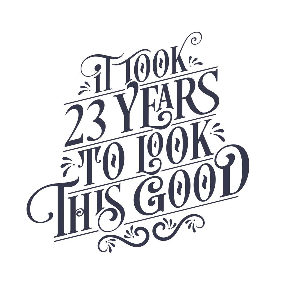 It took 23 years to look this good - 23 years Birthday and 23 years Anniversary celebration with beautiful calligraphic lettering design. vector