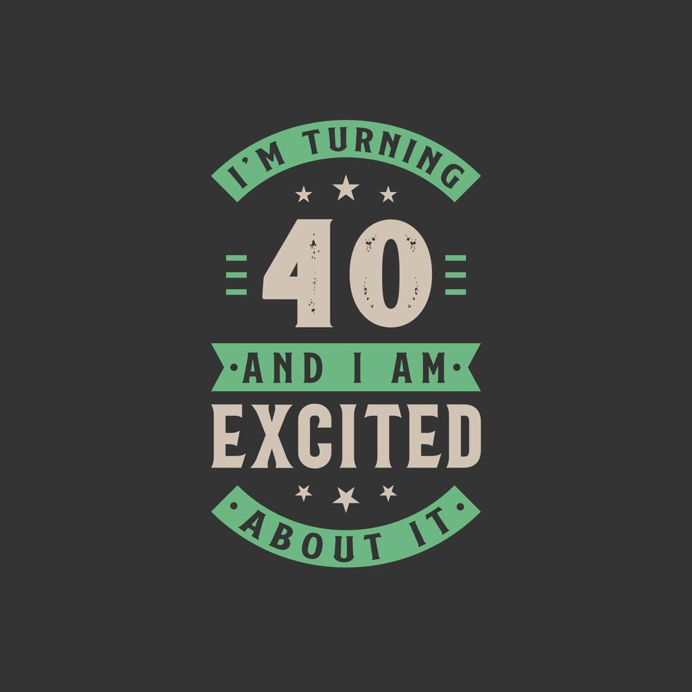 I'm Turning 40 and I am Excited about it, 40 years old birthday celebration vector