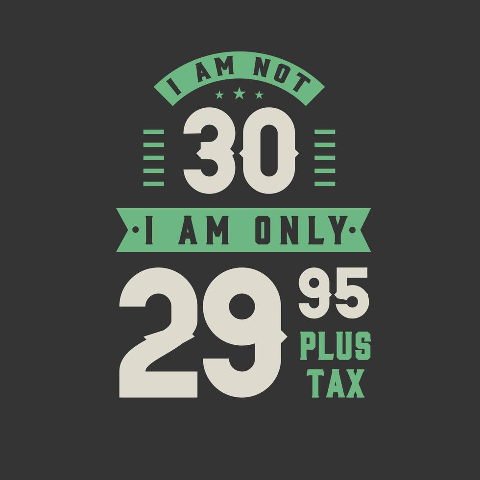 I am not 30, I am Only 29.95 plus tax, 30 years old birthday celebration vector