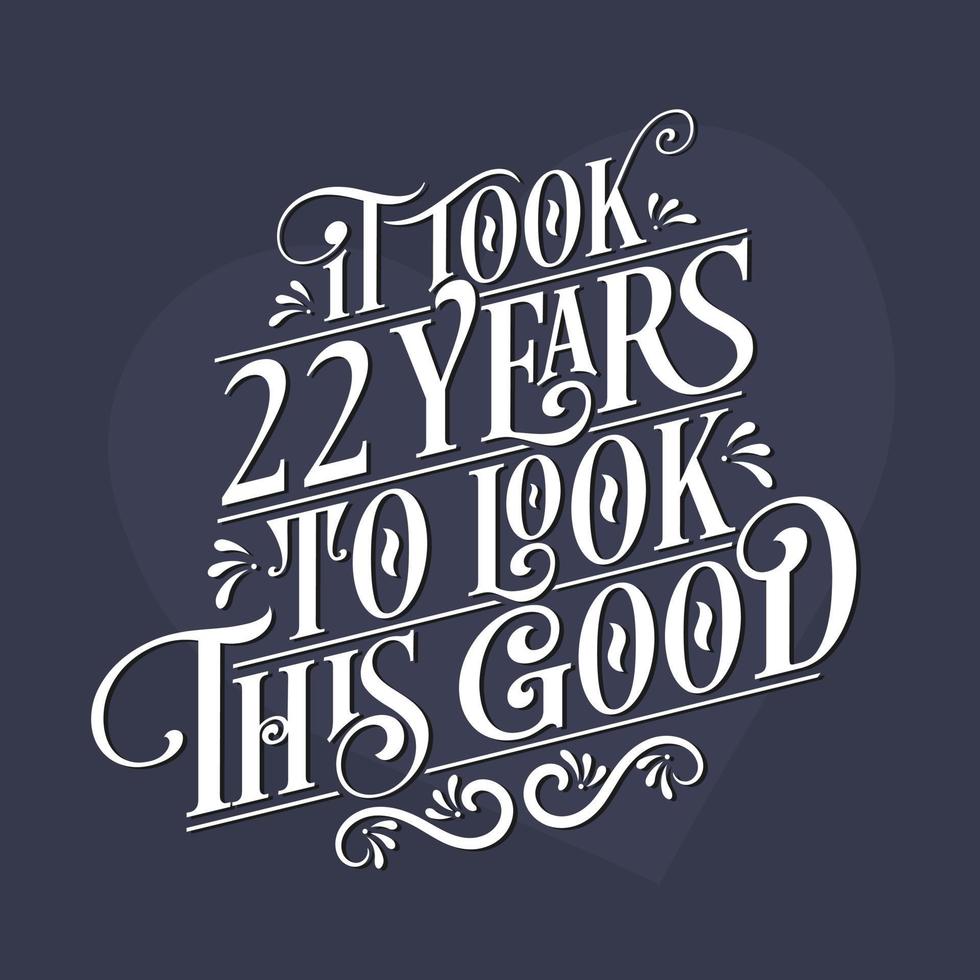 It took 22nd years to look this good - 22nd Birthday and 22nd Anniversary celebration with beautiful calligraphic lettering design. vector