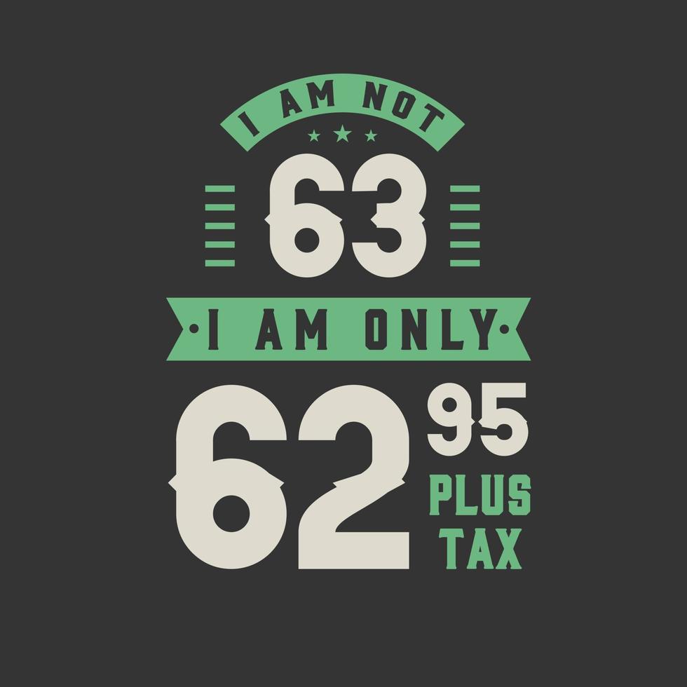 I am not 63, I am Only 62.95 plus tax, 63 years old birthday celebration vector