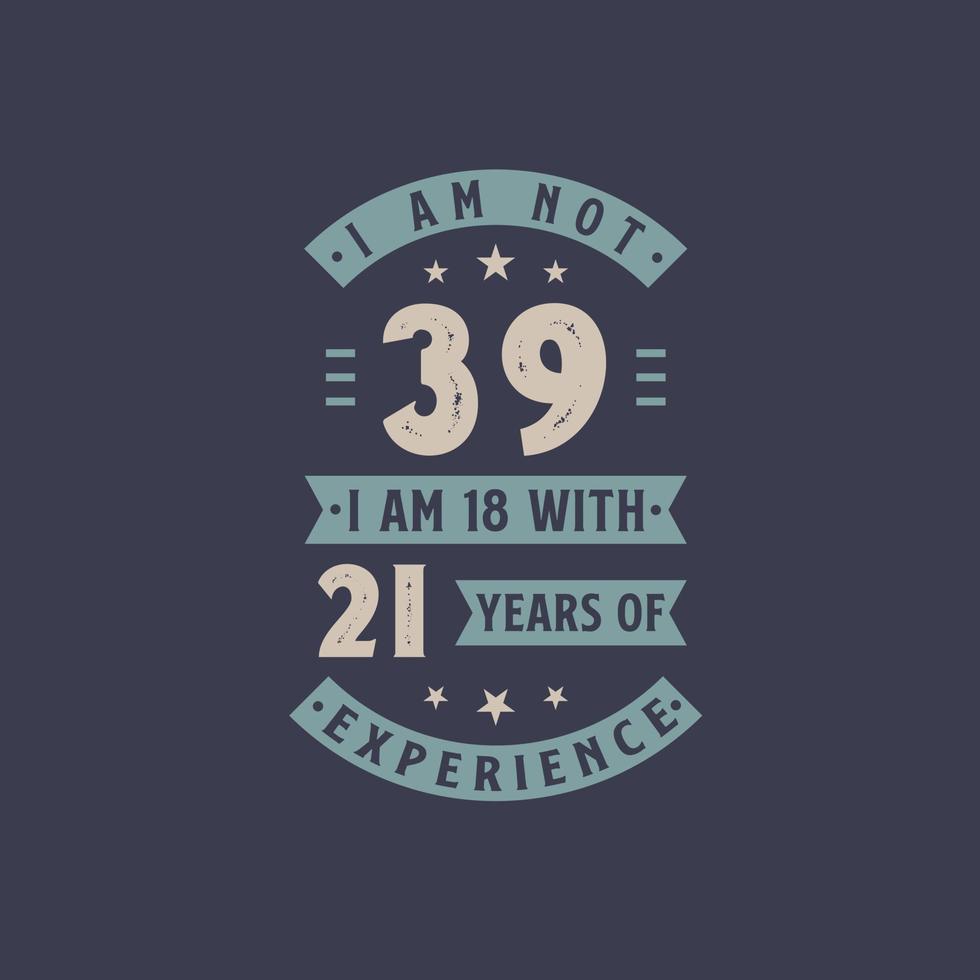 I am not 39, I am 18 with 21 years of experience - 29 years old birthday celebration vector