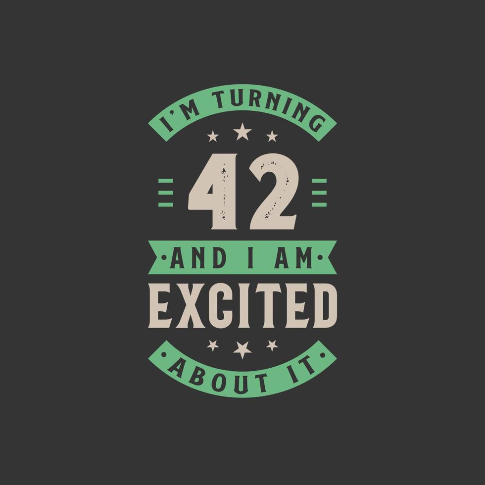 I'm Turning 42 and I am Excited about it, 42 years old birthday celebration vector