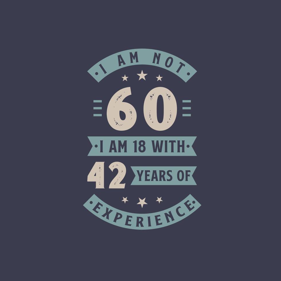 I am not 60, I am 18 with 42 years of experience - 60 years old birthday celebration vector