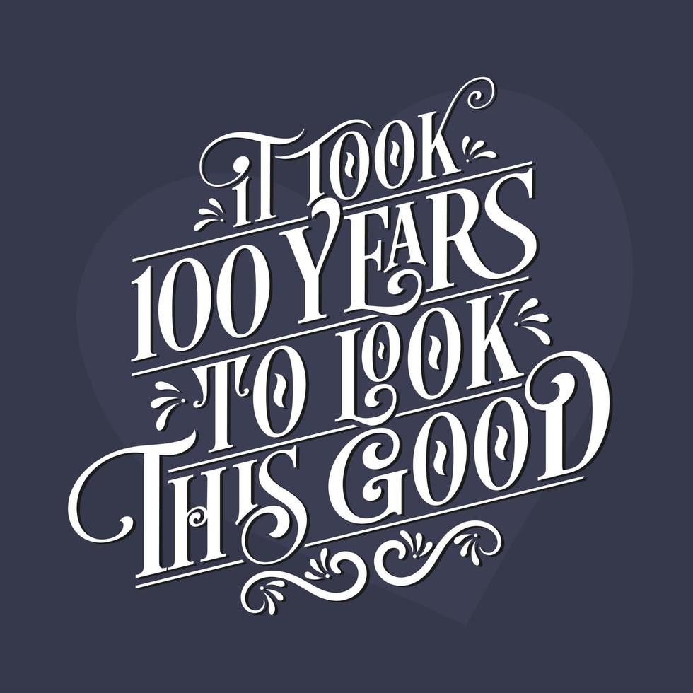 It took 100 years to look this good - 100th Birthday and 100th Anniversary celebration with beautiful calligraphic lettering design. vector