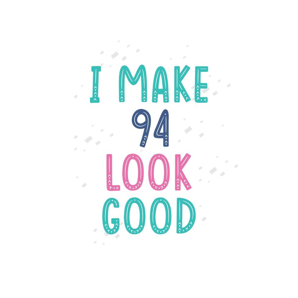 I Make 94 look good, 94 birthday celebration lettering design vector
