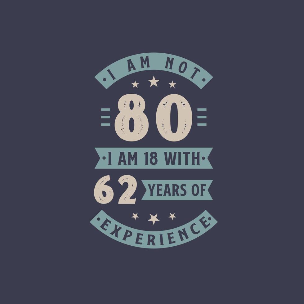 I am not 80, I am 18 with 62 years of experience - 80 years old birthday celebration vector