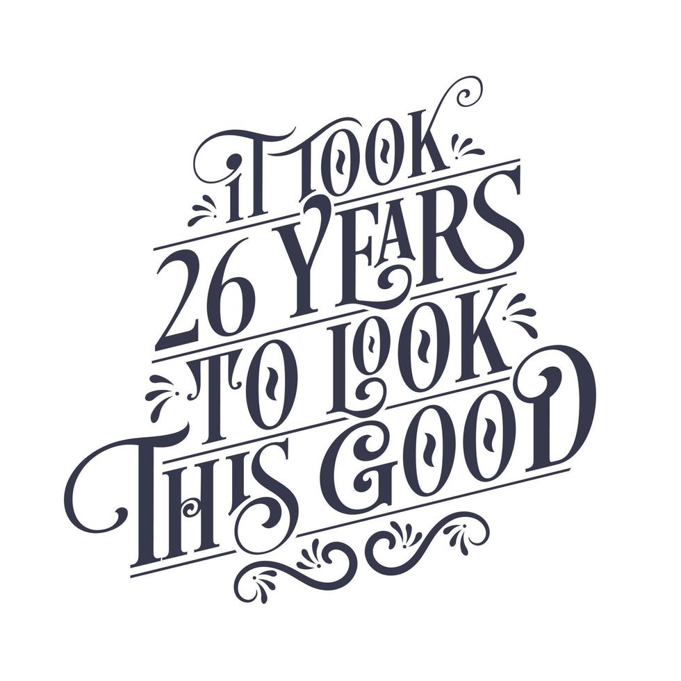 It took 26 years to look this good - 26 years Birthday and 26 years Anniversary celebration with beautiful calligraphic lettering design. vector