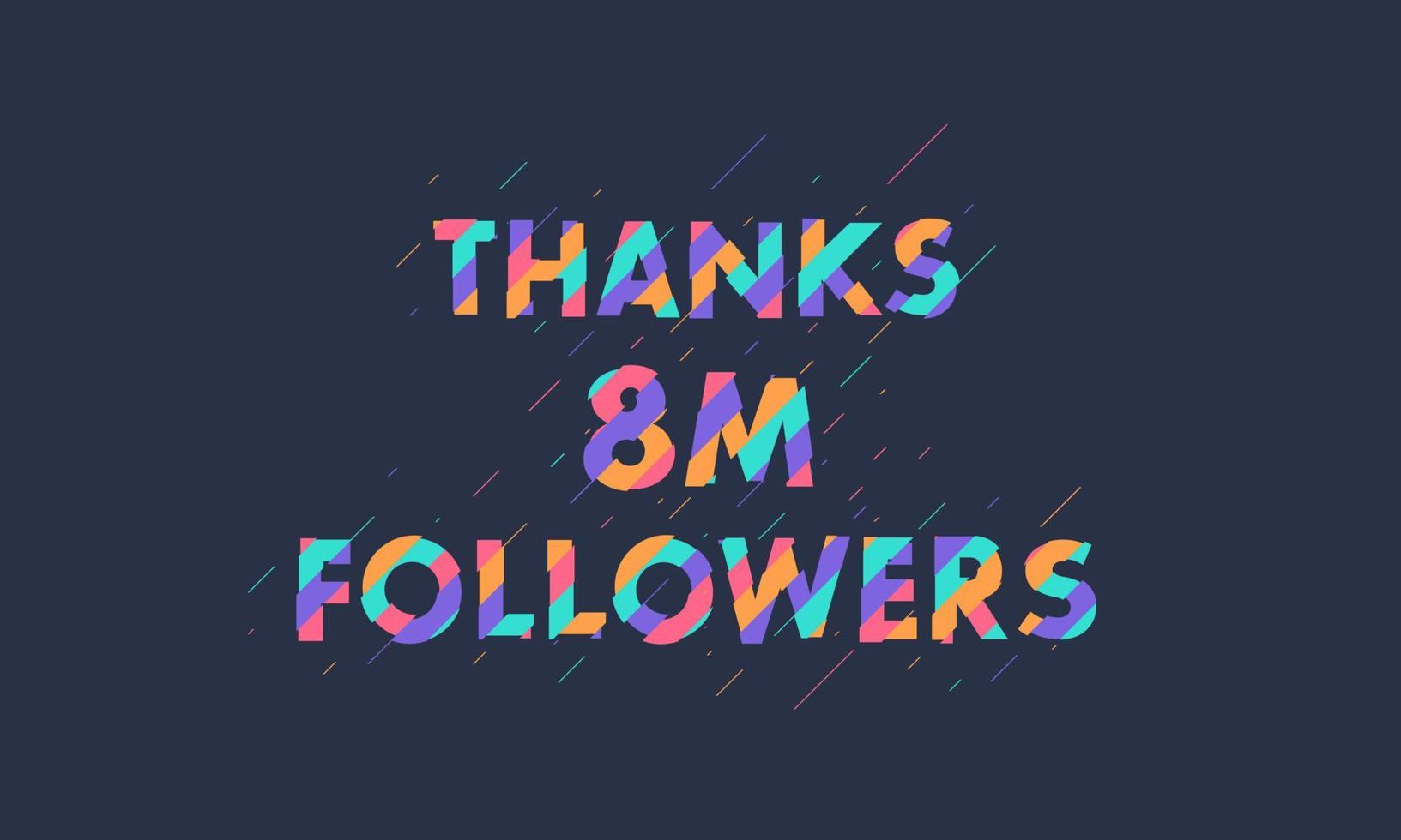 Thanks 8M followers, 8000000 followers celebration modern colorful design. vector