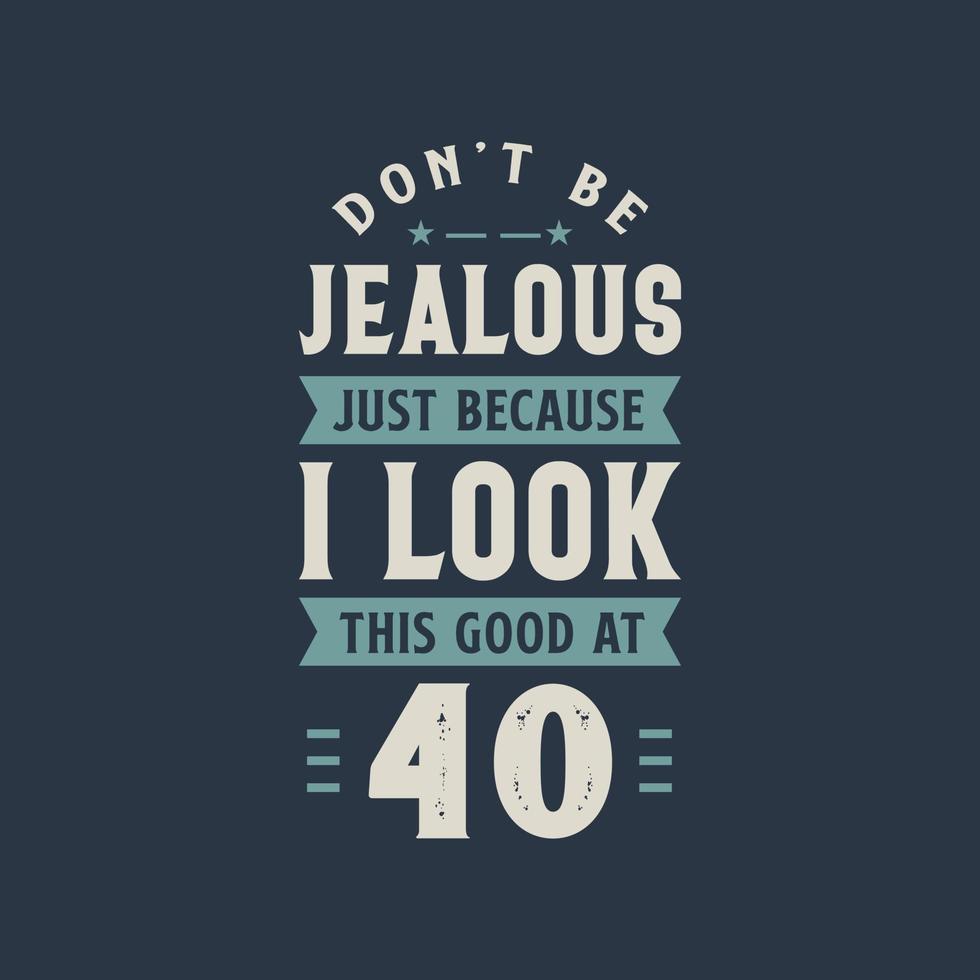 Don't be Jealous just because I look this good at 40, 40 years old birthday celebration vector