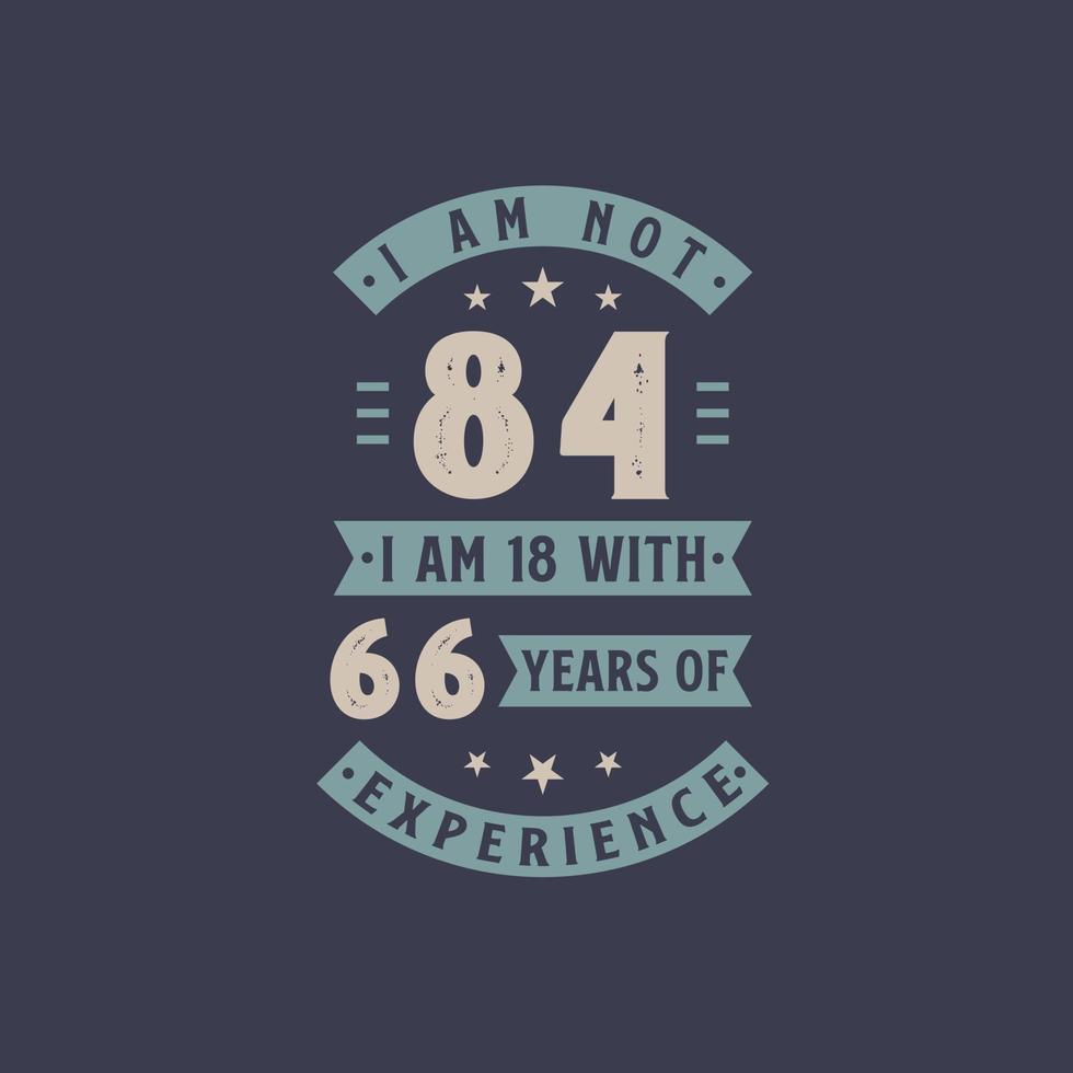 I am not 84, I am 18 with 66 years of experience - 84 years old birthday celebration vector