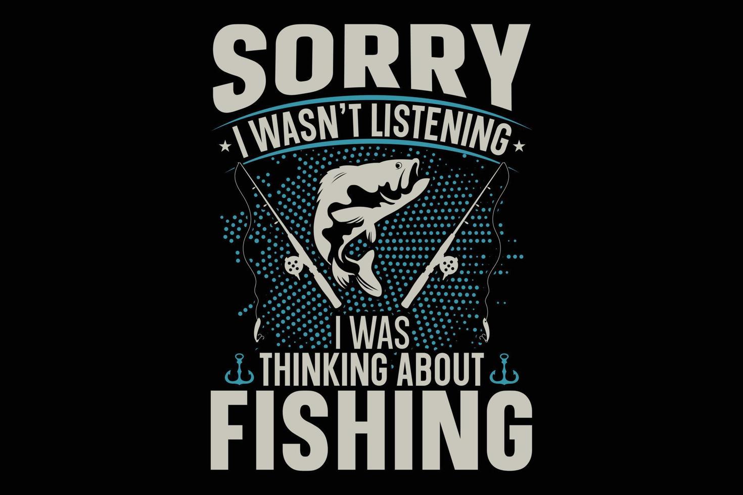 Sorry i was not listening i was thinking about fishing t-shirt design vector