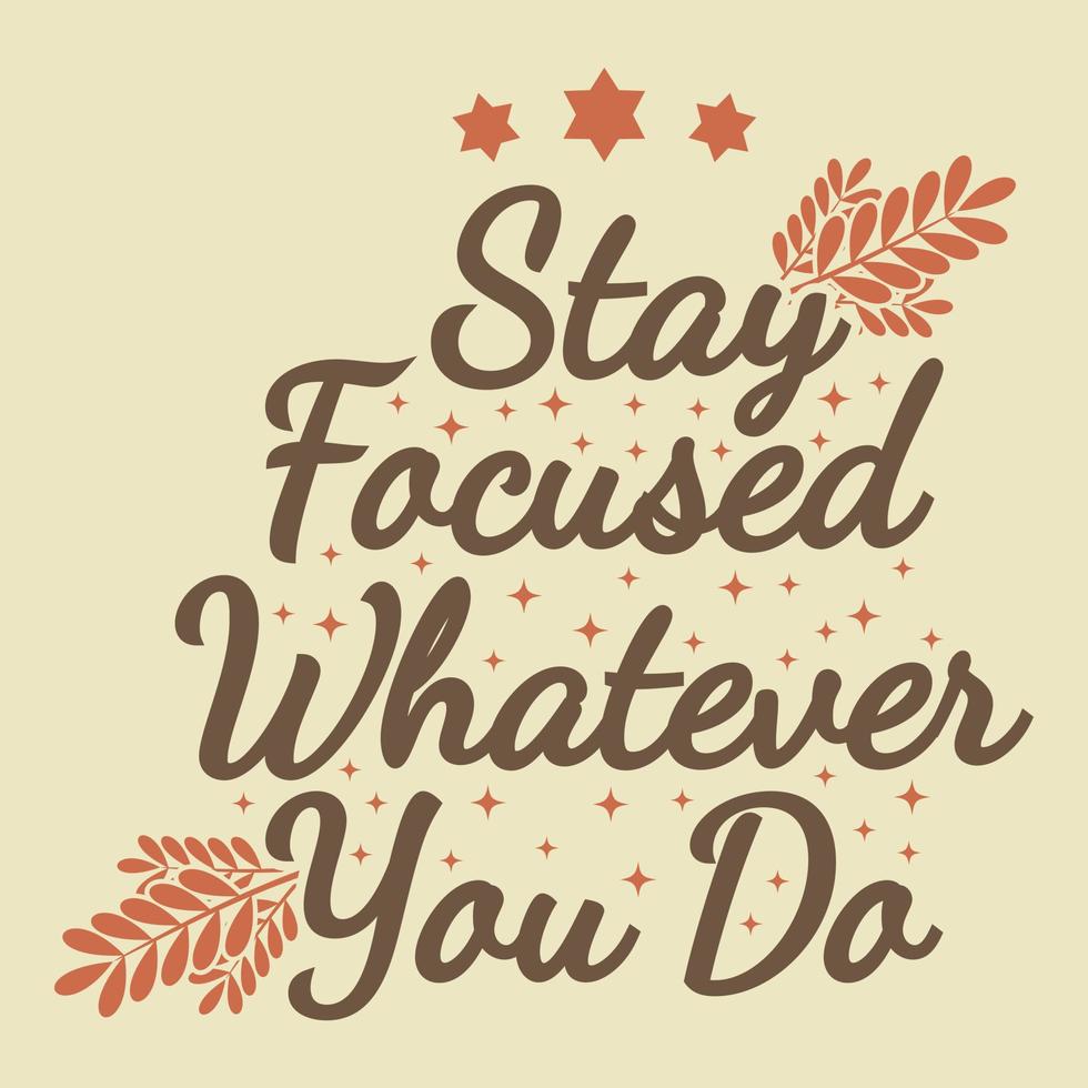 Stay Focused, Whatever You Do Motivation Typography Quote Design. vector