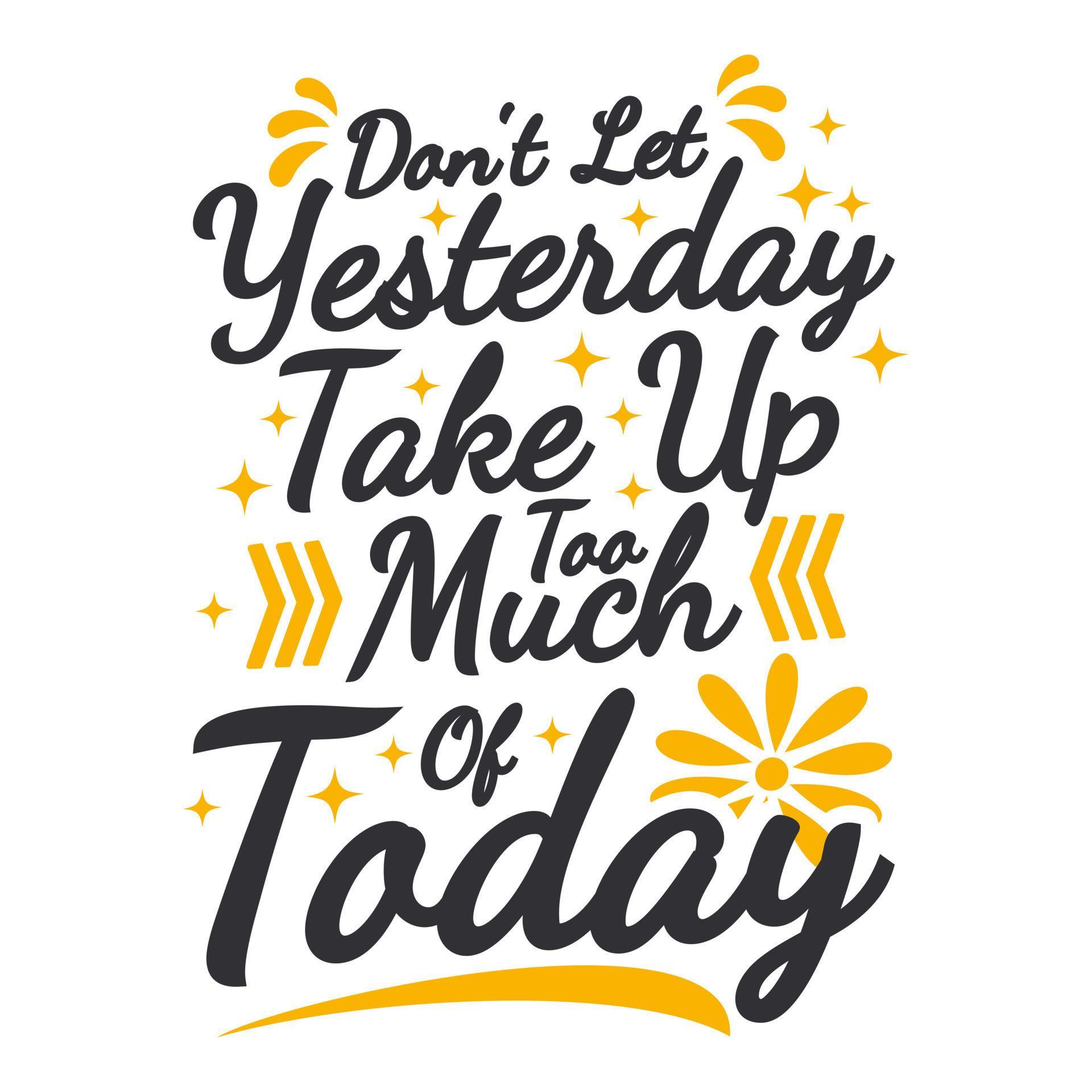 Don't Let Yesterday Take Up Too Much of Today Motivation Typography ...