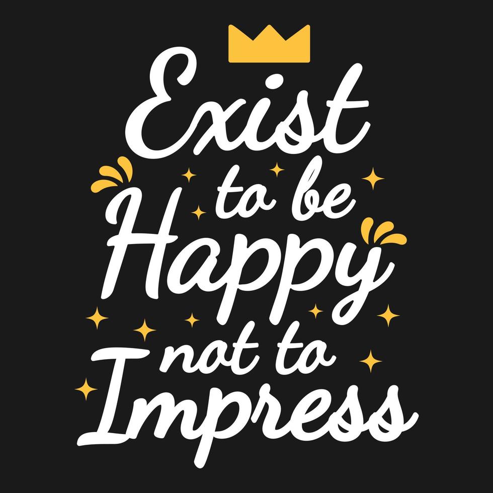 Exist To Be Happy Not To Impress Motivation Typography Quote Design. vector