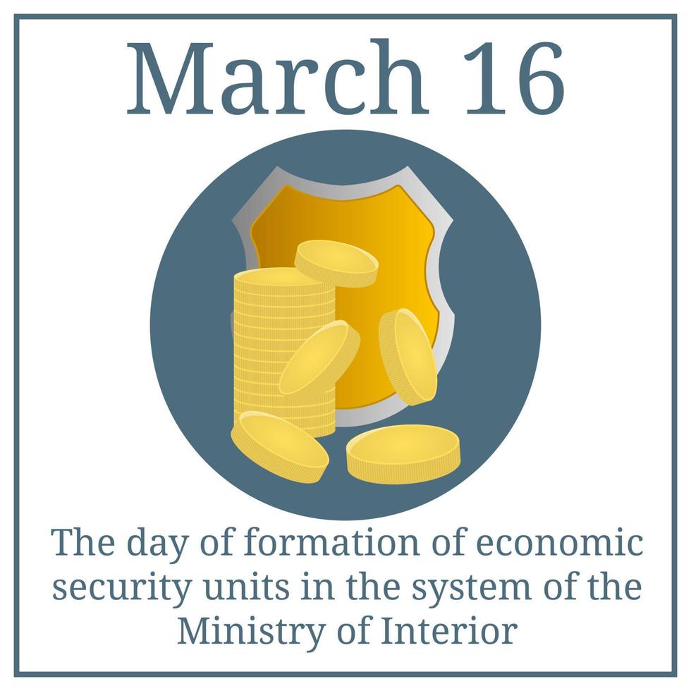 The day of formation of economic security units in the system of the Ministry of Interior. Shield and Coins. March 16. March holiday calendar. Vector illustration for your design.
