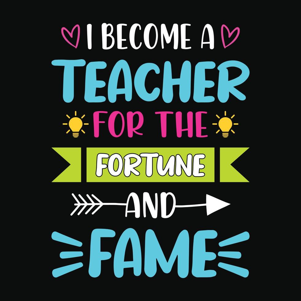 I become a teacher for the fortune and fame - Teacher quotes t shirt, typographic, vector graphic or poster design.