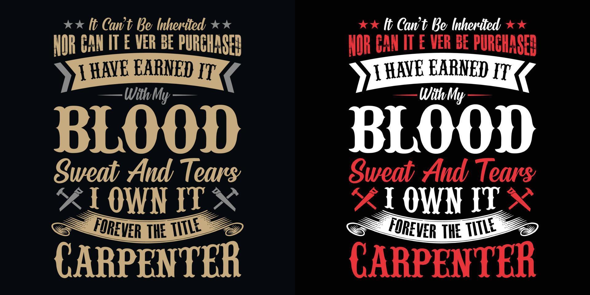 It can't be inherited nor can it ever be purchased I have earned it with my blood sweat and tears I own it forever the title carpenter - Carpenter t shirt design vector