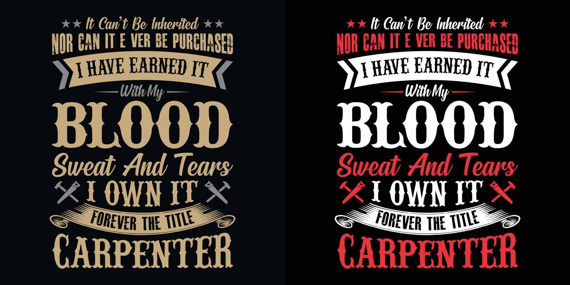 It can't be inherited nor can it ever be purchased I have earned it with my blood sweat and tears I own it forever the title carpenter - Carpenter t shirt design vector