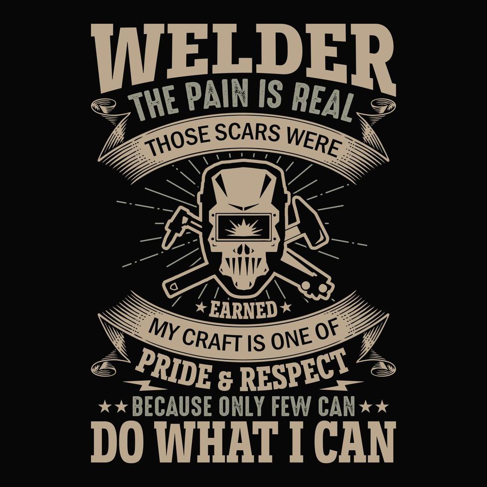 Welder the pain is real those scares where earned my craft is one of pride and respect because only few can do what I can- Welder t shirts design vector