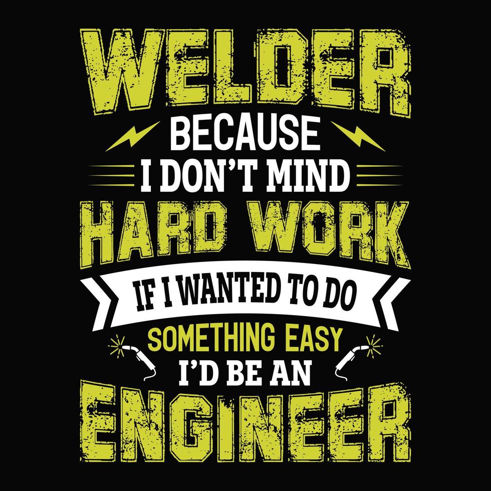 welder because i don't mind hard work if i wanted to do something easy i'd be an engineer - Welder t shirts design vector