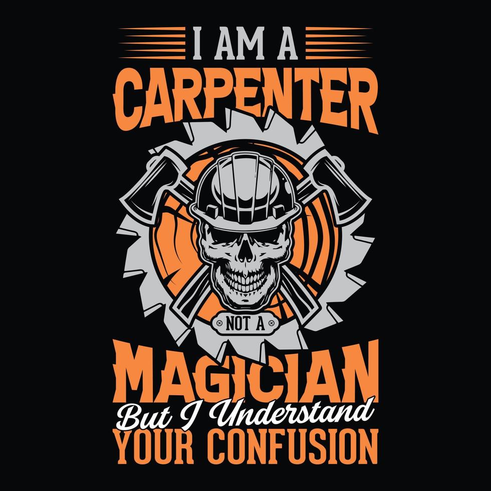 I am a carpenter not a magician but I understand your confusion - Carpenter t shirt design vector