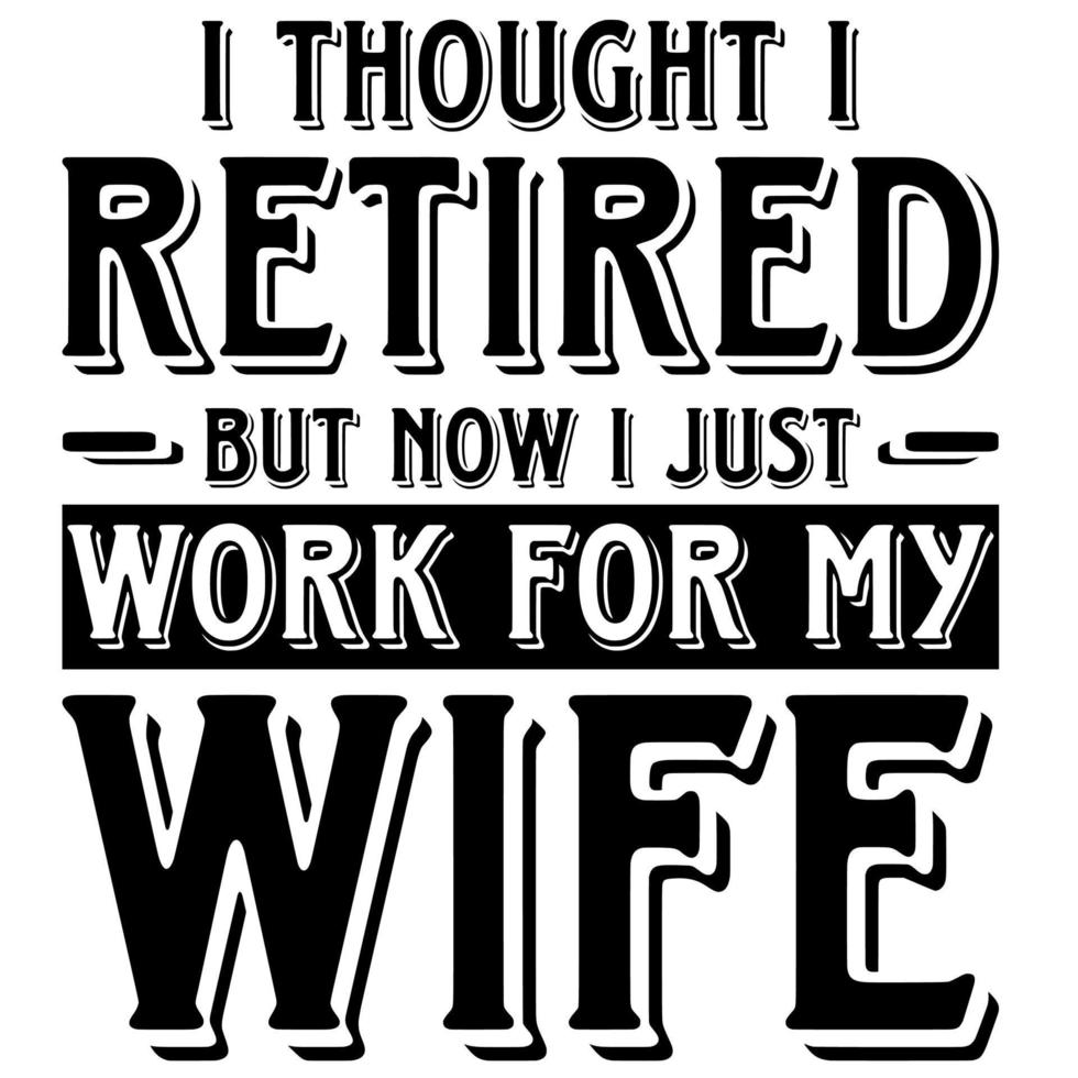 I Thought I Was RETIRED - But Now I Just Work For MY WIFE I Thought I Was RETIRED - But Now I Just Work For MY WIFE