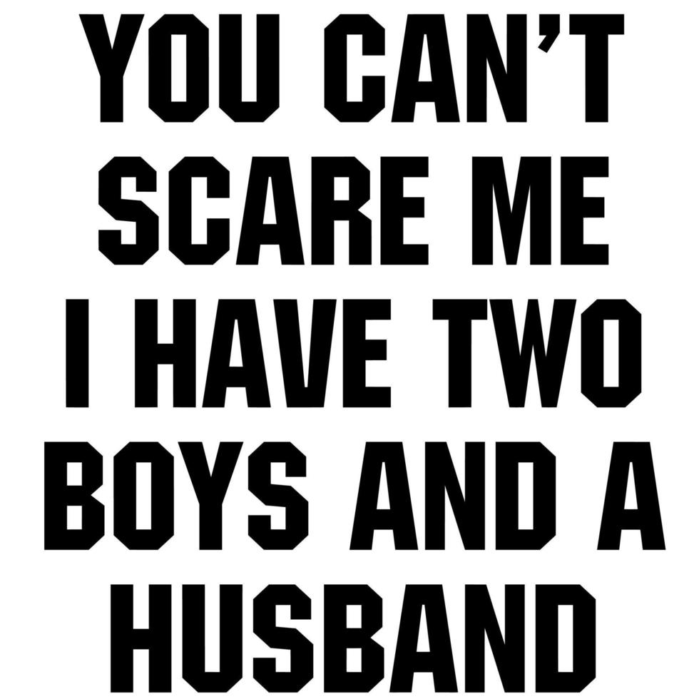 You Cant Scare Me I Have Two Boys And A Husband vector