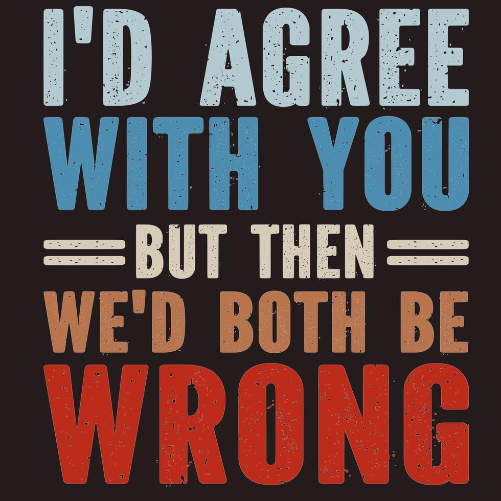 I'd Agree With You But Then We'd Both Be Wrong vector