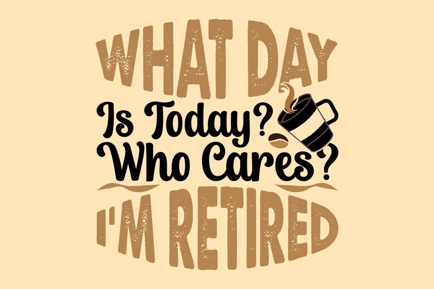 what day is today who cares i'm retired, international coffee day t shirt design vector