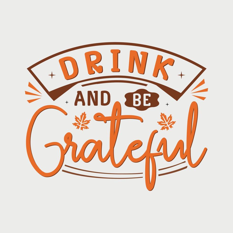 Drink And Be Grateful vector illustration , hand drawn lettering with thanksgiving quotes, thanksgiving designs for t shirt, poster, print, mug, and for card