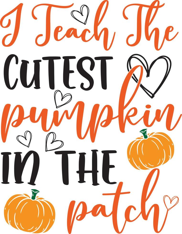 I Teach The Cutest Pumpkin in the Patch,Happy Fall, Thanksgiving Day, Happy Harvest, Vector Illustration File
