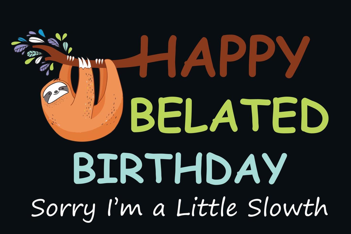 Happy Belated Birthday Sorry Im a Little Slowth. Missed a special persons birthday No worries and no rush. This cute birthday card. Happy Belated Birthday card vector