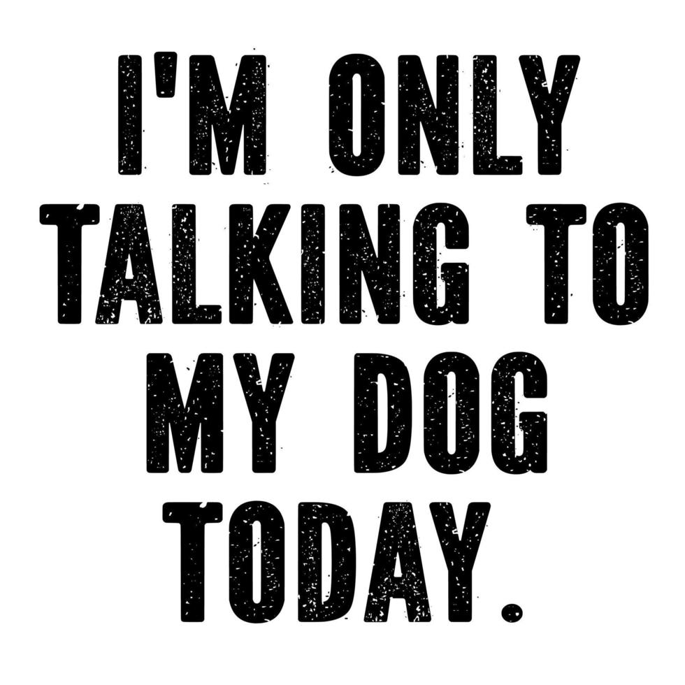 I'm Only Talking to My Dog Today 10946909 Vector Art at Vecteezy