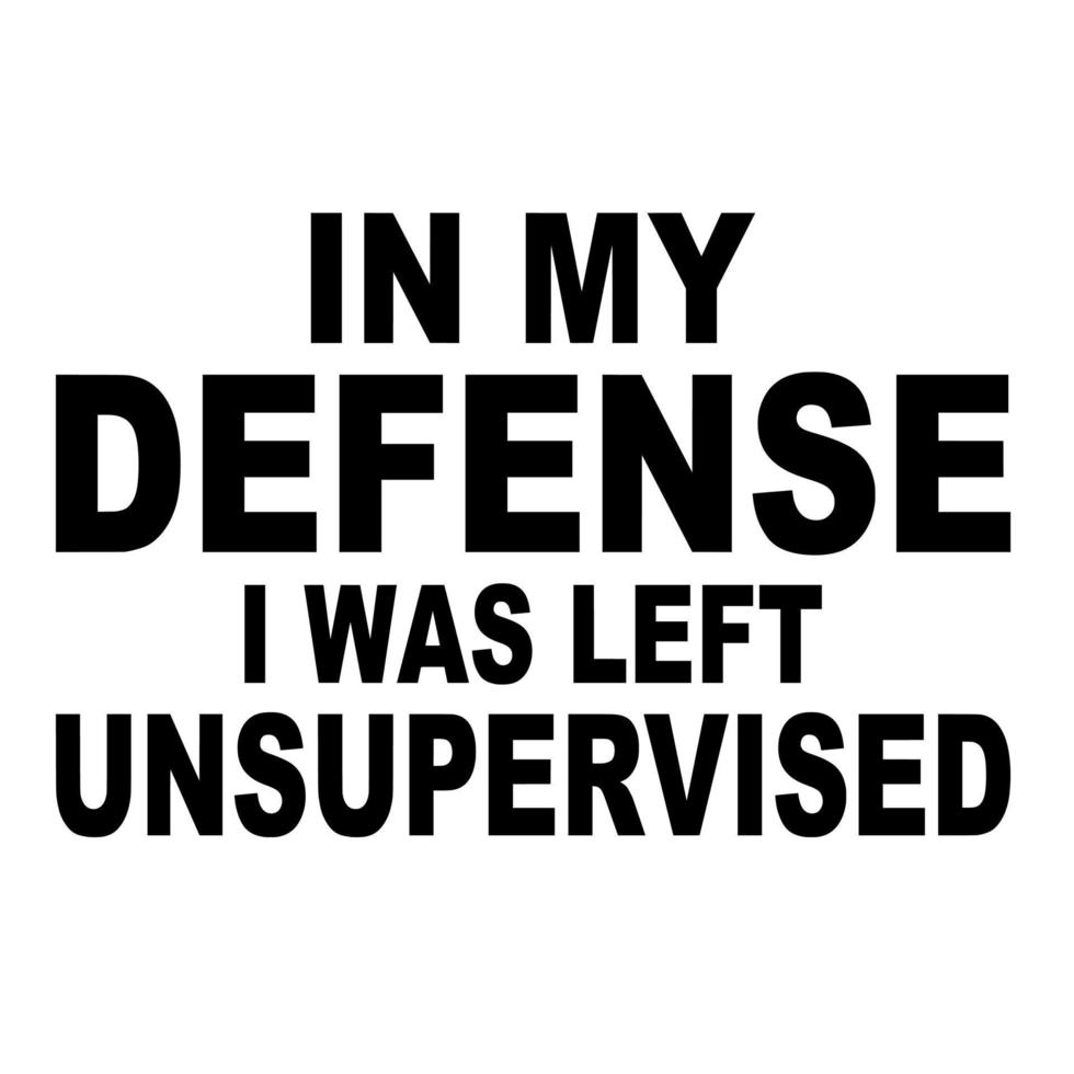 In My Defense I Was Left Unsupervised. In My Defense I Was Left Unsupervised.