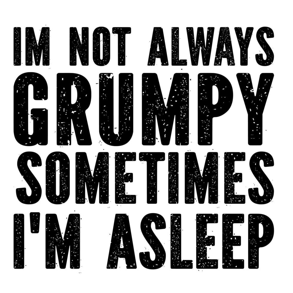 Im Not Always Grumpy Sometimes I'm Asleep vector