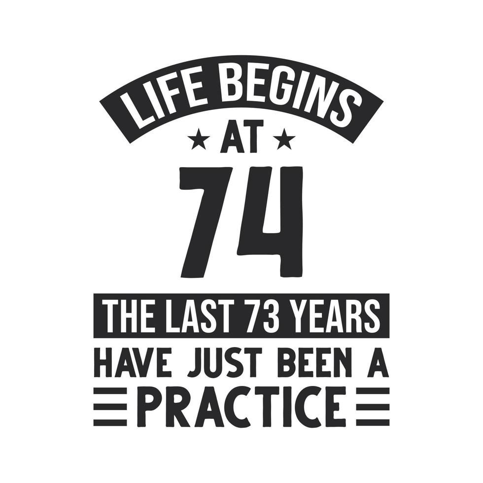 74th birthday design. Life begins at 74, The last 73 years have just been a practice vector