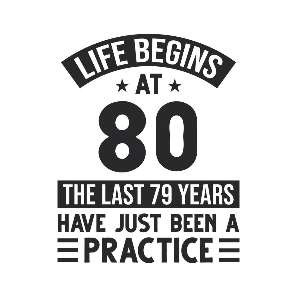 80th birthday design. Life begins at 80, The last 79 years have just been a practice vector