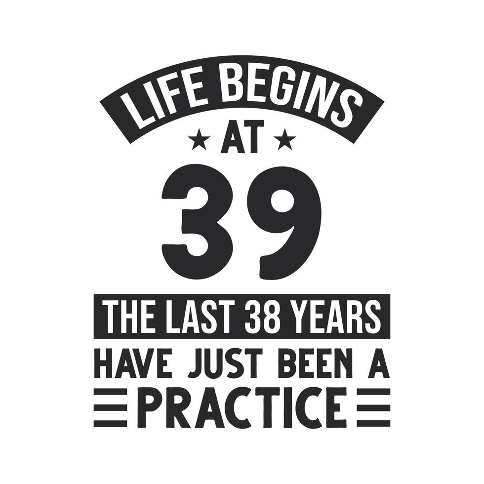 39th birthday design. Life begins at 39, The last 38 years have just been a practice vector