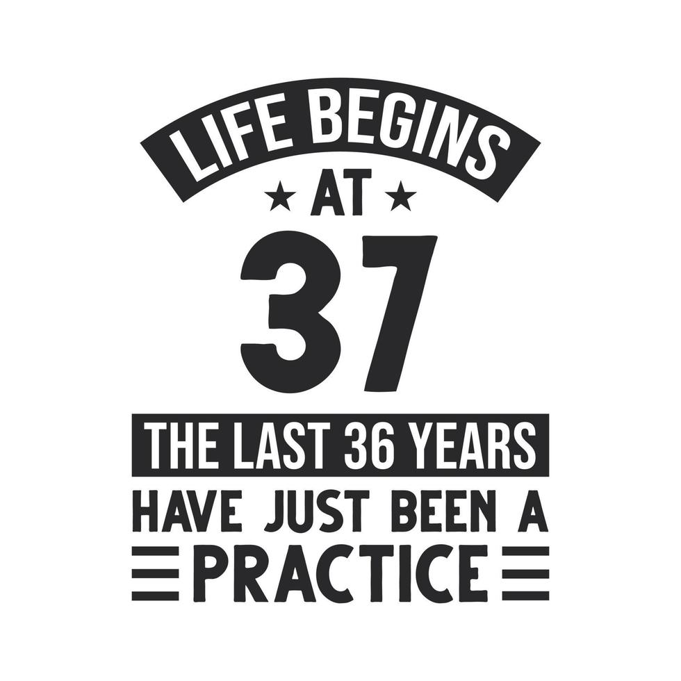 37th birthday design. Life begins at 37, The last 36 years have just been a practice vector