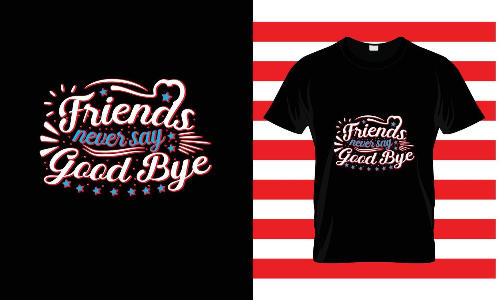 FRIENDS NEVER SAY GOOD BYE...CUSTOM T SHIRT vector