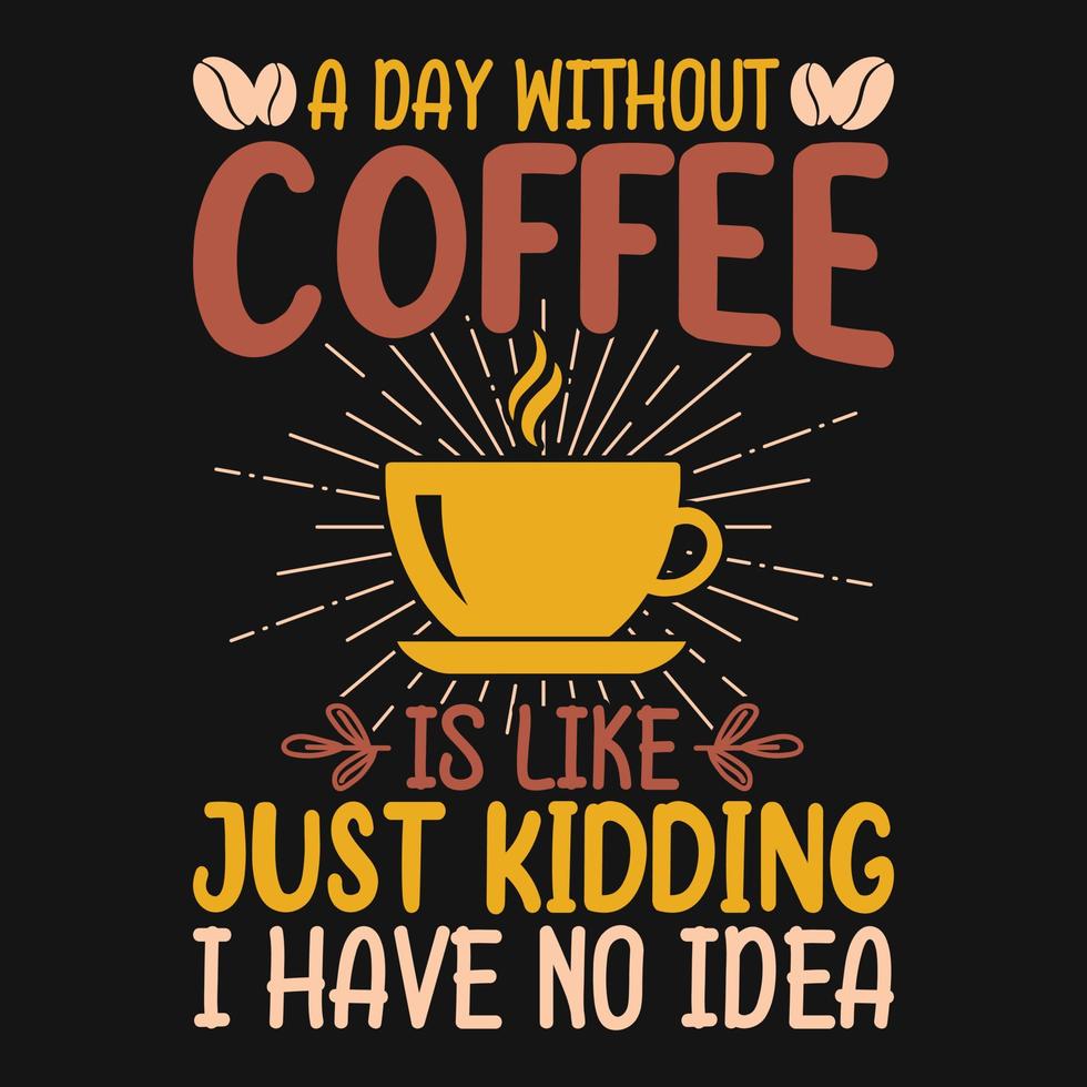 A day without coffee is like just kidding I have no idea - Coffee quotes t shirt, poster, typographic slogan design vector