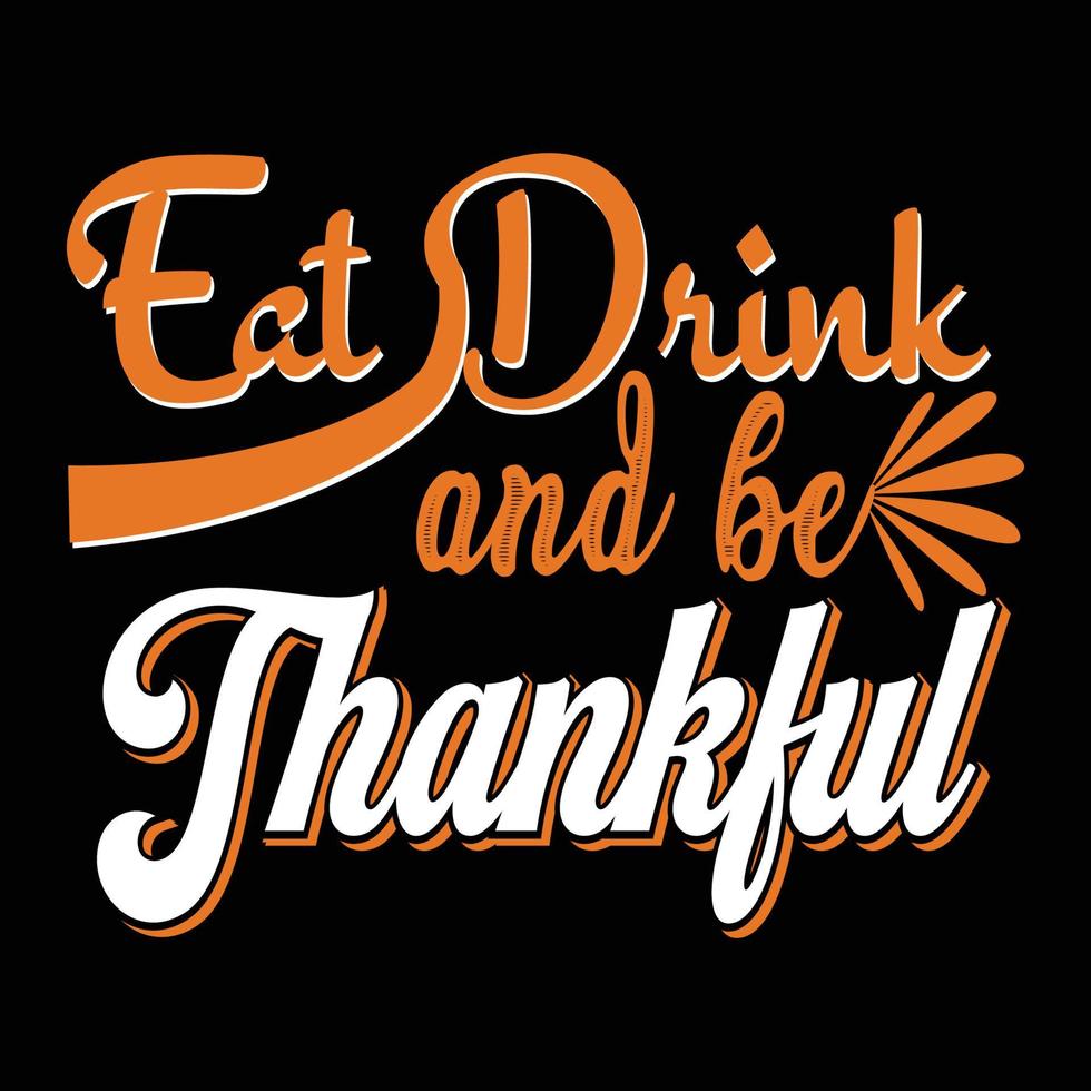 Eat Drink and be Thankful. Can be used for t-shirt prints, autumn quotes, t-shirt vectors, gift shirt designs, and fashion designs for cards,  banners, and baby shower prints vector